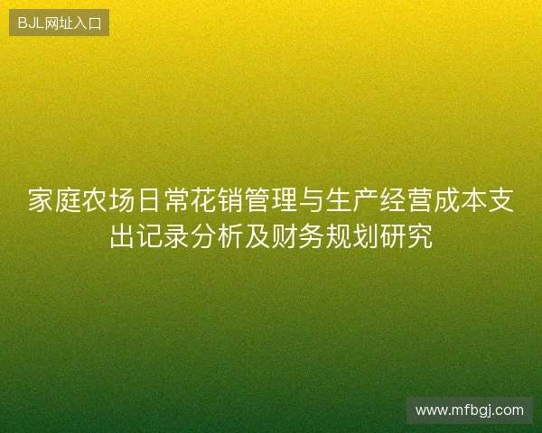 家庭农场日常花销管理与生产经营成本支出记录分析及财务规划研究