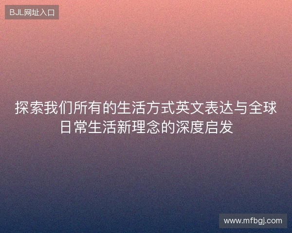 探索我们所有的生活方式英文表达与全球日常生活新理念的深度启发