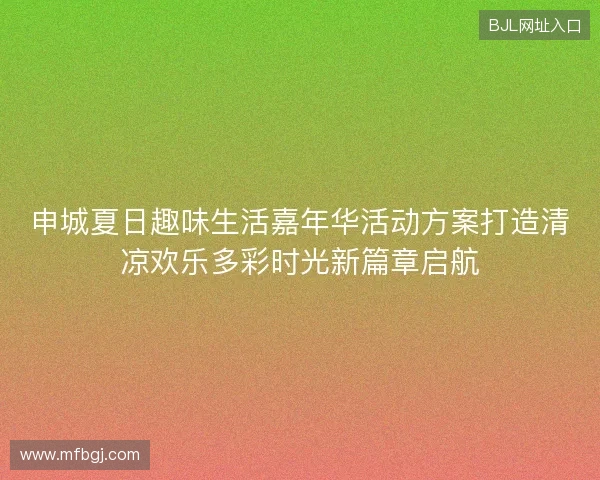 申城夏日趣味生活嘉年华活动方案打造清凉欢乐多彩时光新篇章启航